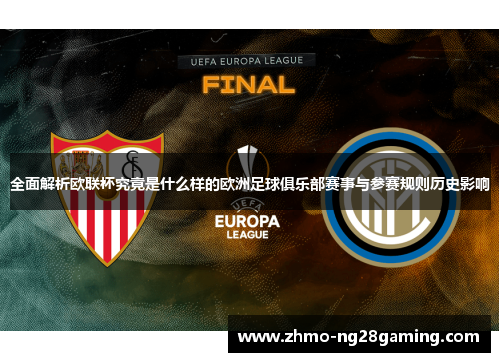 全面解析欧联杯究竟是什么样的欧洲足球俱乐部赛事与参赛规则历史影响 全面解析欧联杯究竟是什么样的欧洲足球俱乐部赛事与参赛规则历史影响