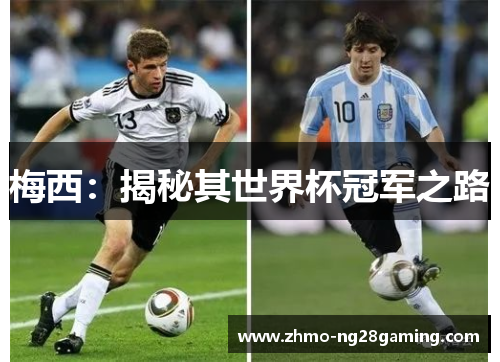 梅西:揭秘其世界杯冠军之路 梅西:揭秘其世界杯冠军之路