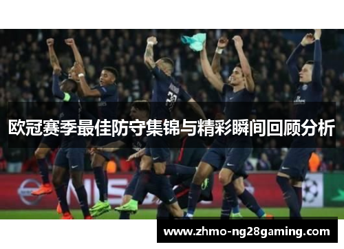 欧冠赛季最佳防守集锦与精彩瞬间回顾分析