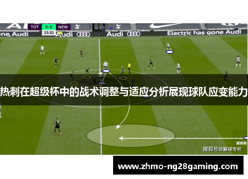 热刺在超级杯中的战术调整与适应分析展现球队应变能力