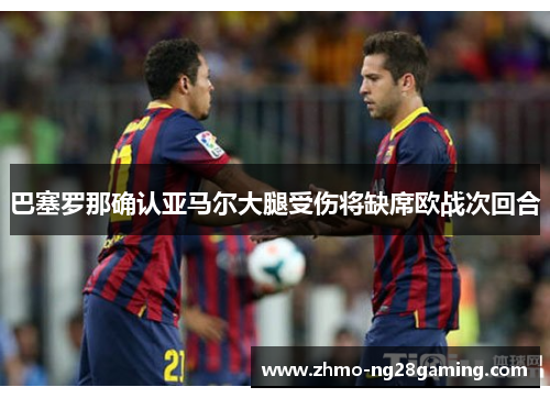 巴塞罗那确认亚马尔大腿受伤将缺席欧战次回合