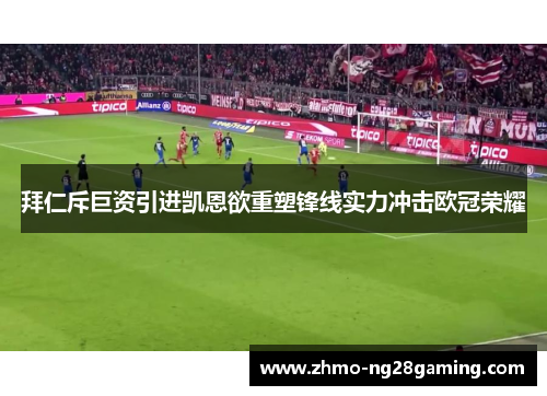 拜仁斥巨资引进凯恩欲重塑锋线实力冲击欧冠荣耀