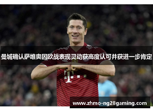 曼城确认萨维奥因欧战表现灵动获高度认可并获进一步肯定 曼城确认萨维奥因欧战表现灵动获高度认可并获进一步肯定