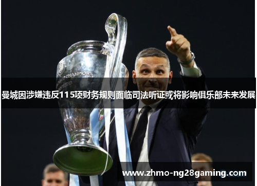 曼城因涉嫌违反115项财务规则面临司法听证或将影响俱乐部未来发展 曼城因涉嫌违反115项财务规则面临司法听证或将影响俱乐部未来发展