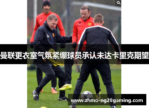 曼联更衣室气氛紧绷球员承认未达卡里克期望 曼联更衣室气氛紧绷球员承认未达卡里克期望