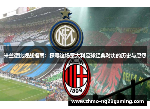 米兰德比观战指南：探寻这场意大利足球经典对决的历史与恩怨