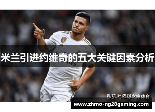 米兰引进约维奇的五大关键因素分析