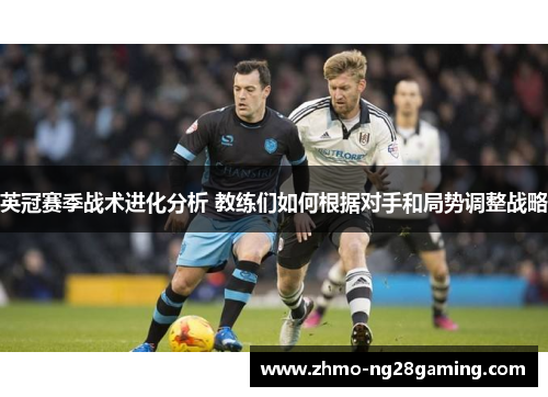 英冠赛季战术进化分析 教练们如何根据对手和局势调整战略