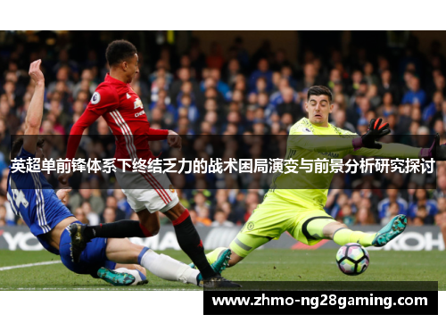 英超单前锋体系下终结乏力的战术困局演变与前景分析研究探讨