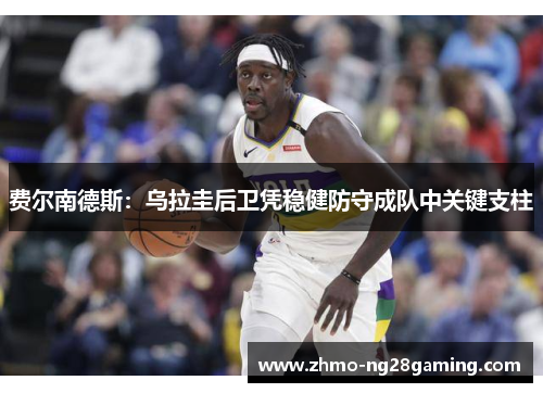 费尔南德斯:乌拉圭后卫凭稳健防守成队中关键支柱 费尔南德斯:乌拉圭后卫凭稳健防守成队中关键支柱