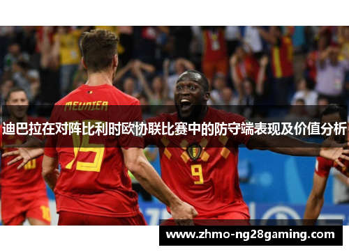 迪巴拉在对阵比利时欧协联比赛中的防守端表现及价值分析 迪巴拉在对阵比利时欧协联比赛中的防守端表现及价值分析