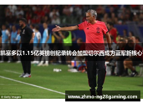 凯塞多以1.15亿英镑创纪录转会加盟切尔西成为蓝军新核心 凯塞多以1.15亿英镑创纪录转会加盟切尔西成为蓝军新核心