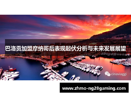 巴洛贡加盟摩纳哥后表现起伏分析与未来发展展望