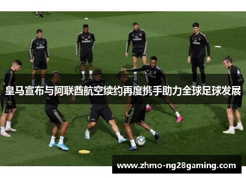 皇马宣布与阿联酋航空续约再度携手助力全球足球发展