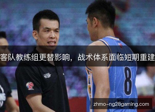 客队教练组更替影响，战术体系面临短期重建