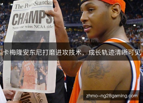卡梅隆安东尼打磨进攻技术，成长轨迹清晰可见